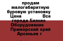 продам малогабаритную буровую установку › Цена ­ 130 000 - Все города Бизнес » Оборудование   . Приморский край,Арсеньев г.